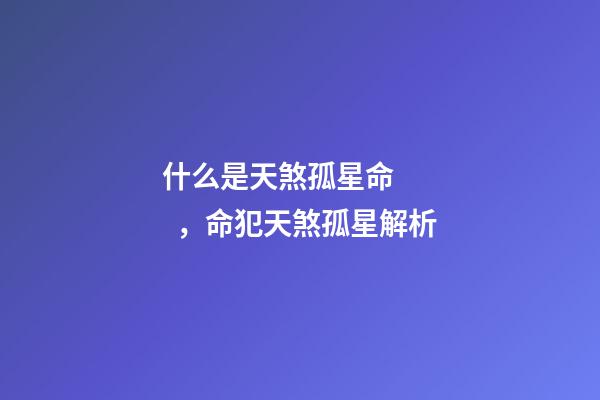 什么是天煞孤星命，命犯天煞孤星解析